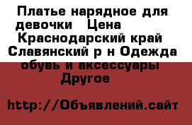 Платье нарядное для девочки › Цена ­ 2 500 - Краснодарский край, Славянский р-н Одежда, обувь и аксессуары » Другое   